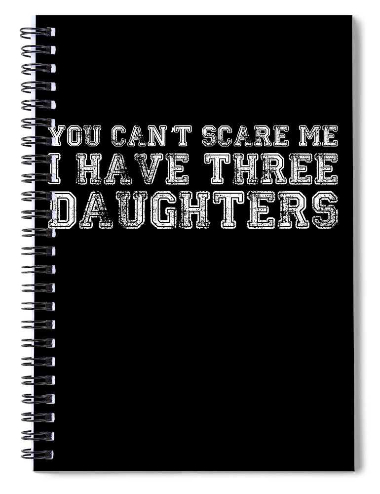 Funny Spiral Notebook featuring the digital art You Cant Scare Me I Have Three Daughters by Flippin Sweet Gear