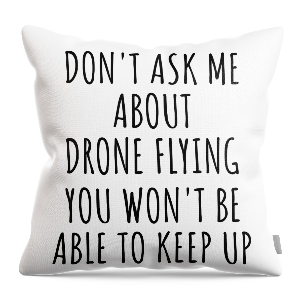 Drone Flying Gift Throw Pillow featuring the digital art Dont Ask Me About Drone Flying You Wont Be Able To Keep Up Funny Gift Idea For Hobby Lover Fan Quote Gag by Jeff Creation