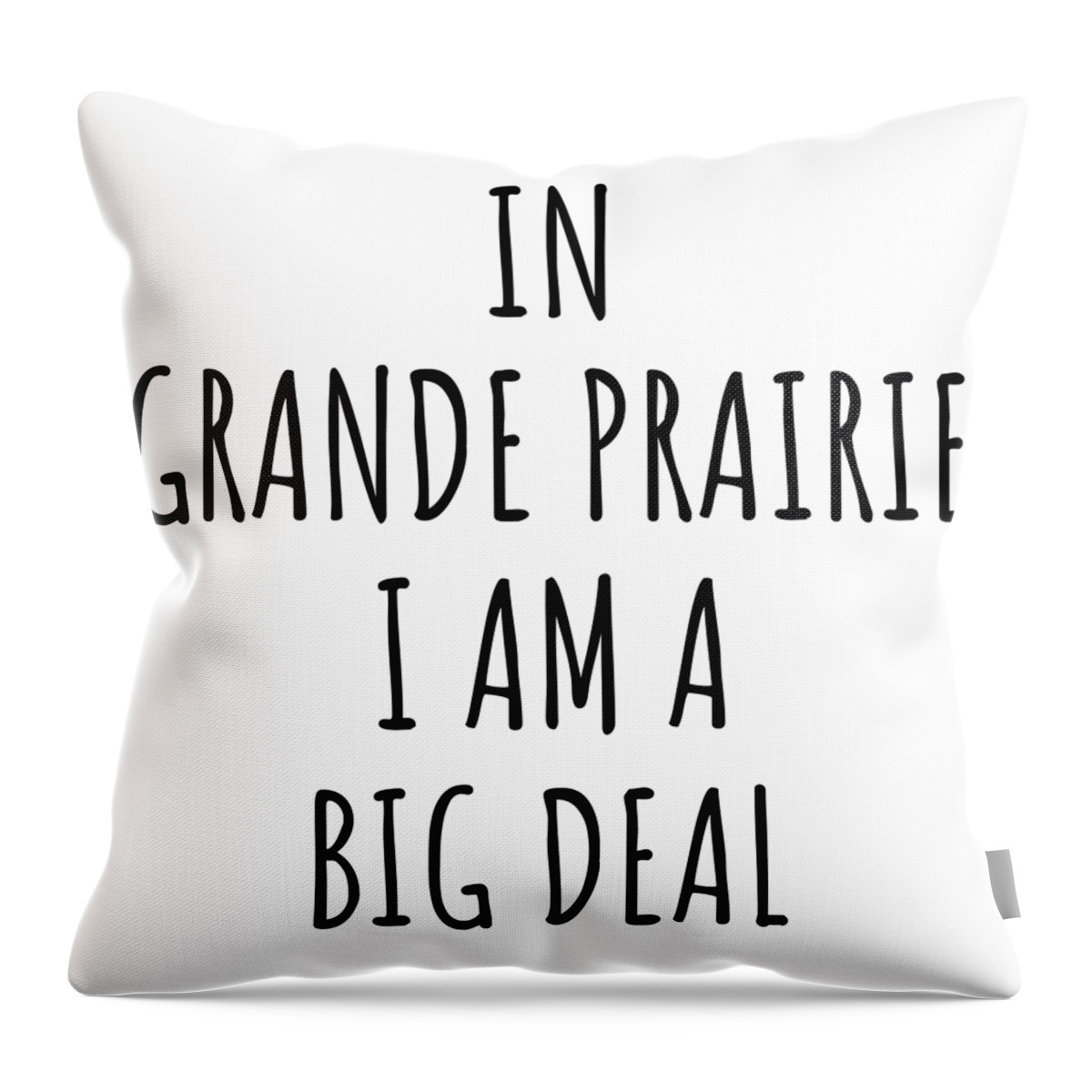 Grande Prairie Gift Throw Pillow featuring the digital art In Grande Prairie I'm A Big Deal Funny Gift for City Lover Men Women Citizen Pride by Jeff Creation