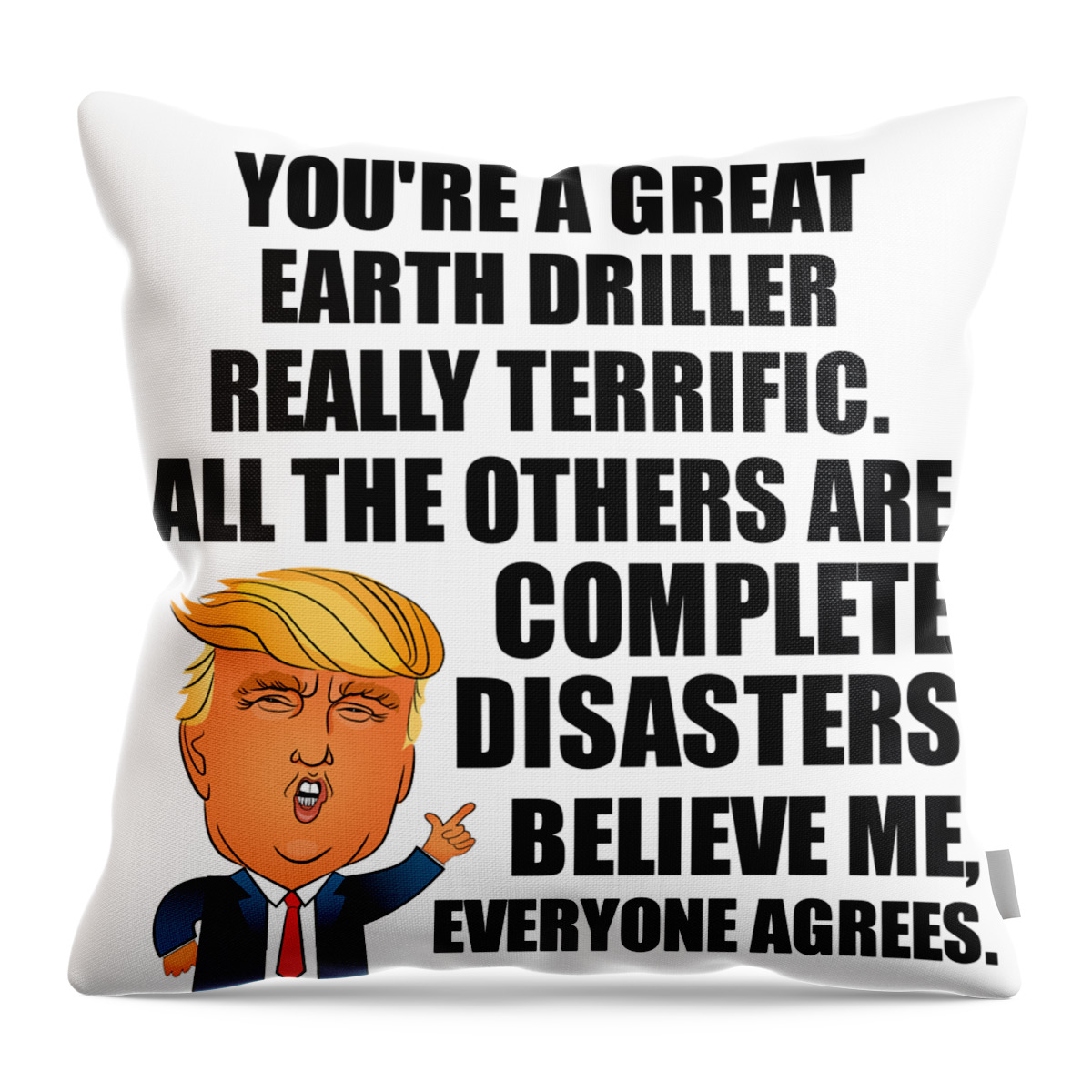 Earth Driller Throw Pillow featuring the digital art Trump Earth Driller Funny Gift for Earth Driller Coworker Gag Great Terrific President Fan Potus Quote Office Joke by Jeff Creation