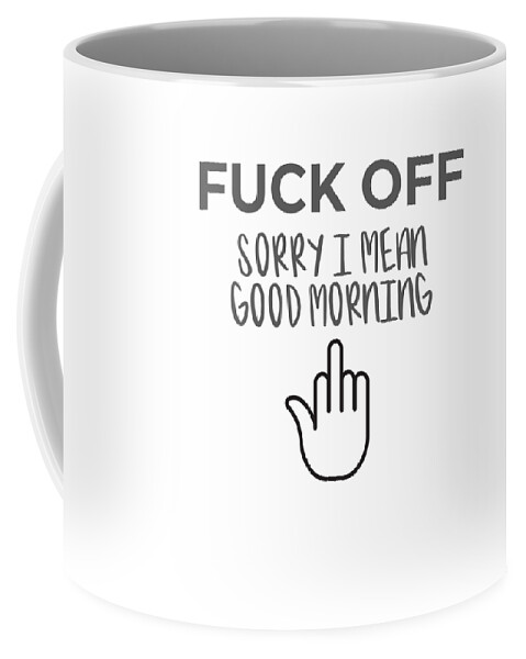 Fuck Off Sorry I Mean Good Morning Adult Novelty Humor Gift #2 Coffee Mug  by James C - Fine Art America