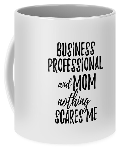 Business Professional Mom Funny Gift Idea for Mother Gag Joke Nothing  Scares Me Coffee Mug by Funny Gift Ideas - Pixels