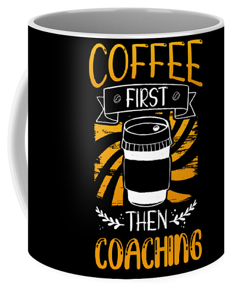 Coach Gift Coffee First then Coaching Coffee Loving Coach Coffee Mug by  Kanig Designs - Pixels