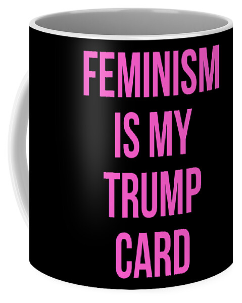 Funny Coffee Mug featuring the digital art Feminism Is My Trump Card by Flippin Sweet Gear