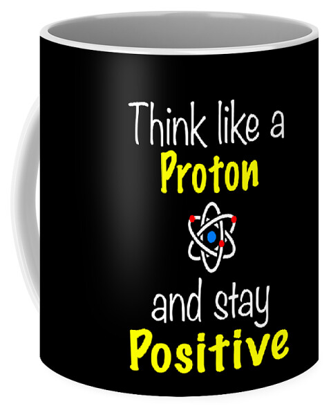 Funny Chemistry Design Proton Stay Positive Coffee Mug by Funny4You - Fine  Art America