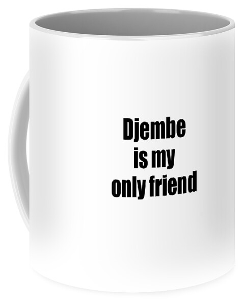 Djembe Coffee Mug featuring the digital art Funny Djembe Is My Only Friend Quote Musician Gift for Instrument Player Pun by Jeff Creation