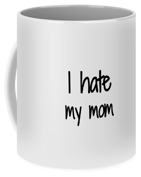I Hate My Mom Funny Gift Idea Coffee Mug by Funny Gift Ideas - Pixels