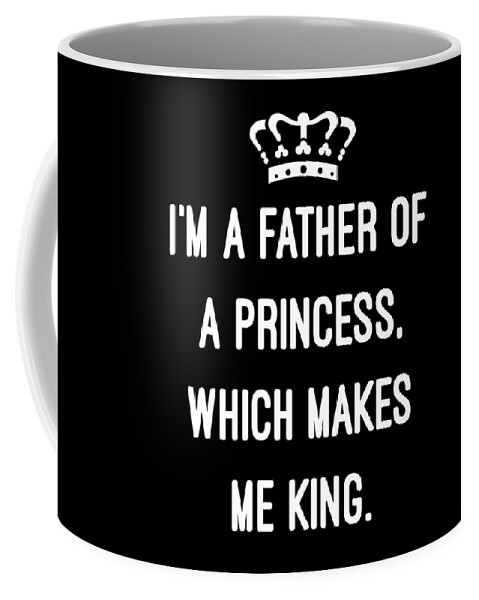Funny Coffee Mug featuring the digital art Im A Father Of A Princess Which Makes Me King by Flippin Sweet Gear