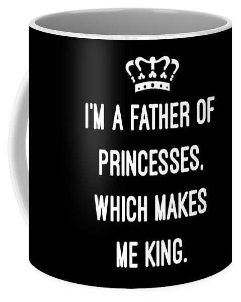 Funny Coffee Mug featuring the digital art Im A Father Of Princesses Which Makes Me King by Flippin Sweet Gear