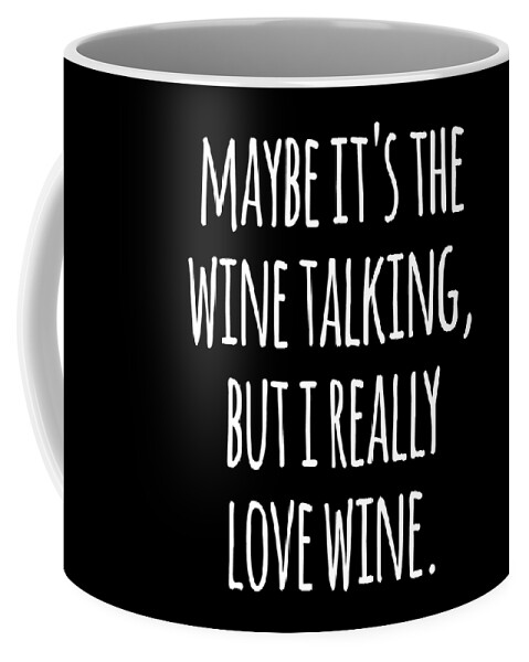 Funny Coffee Mug featuring the digital art Maybe Its the Wine Talking But I Really Love Wine by Flippin Sweet Gear