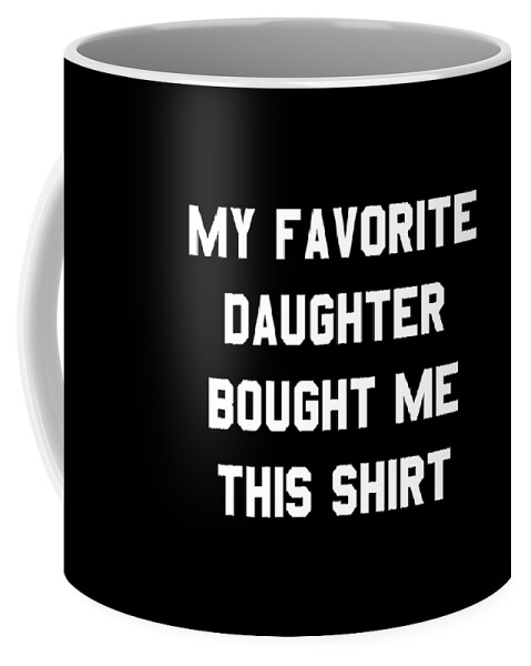 Funny Coffee Mug featuring the digital art My Favorite Daughter Bought Me This Shirt by Flippin Sweet Gear