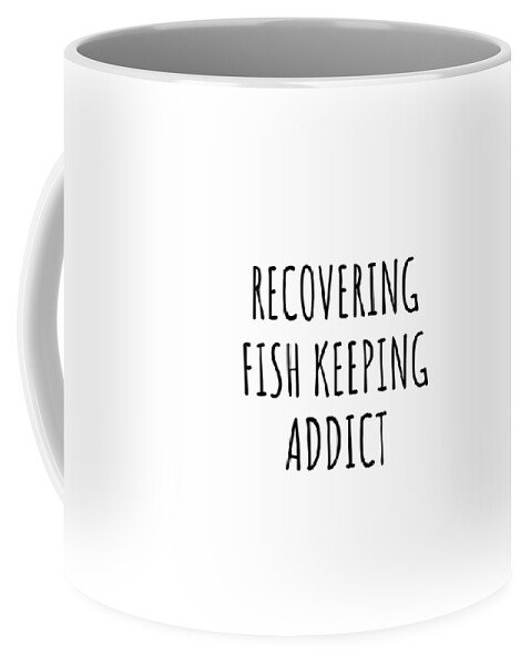 Recovering Fish Keeping Addict Funny Gift Idea For Hobby Lover Pun  Sarcastic Quote Fan Gag Coffee Mug by Jeff Creation - Fine Art America