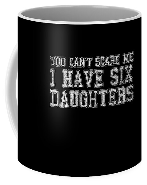 Funny Coffee Mug featuring the digital art You Cant Scare Me I Have Six Daughters by Flippin Sweet Gear