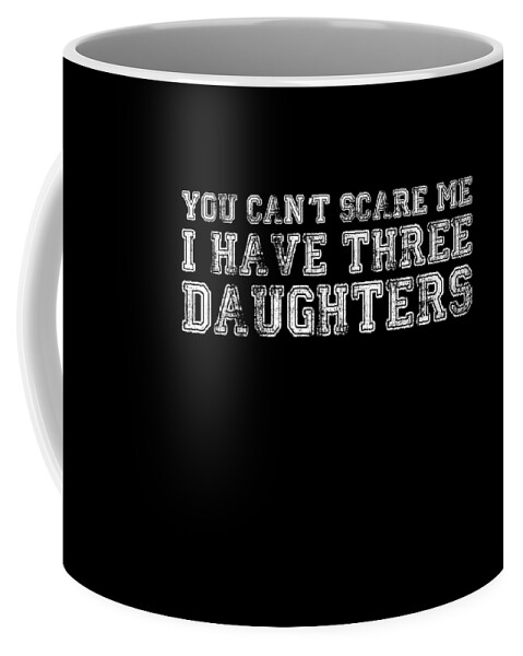 Funny Coffee Mug featuring the digital art You Cant Scare Me I Have Three Daughters by Flippin Sweet Gear