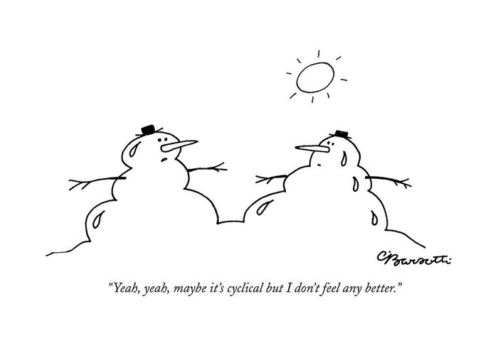 Environment Greeting Card featuring the drawing Yeah, Yeah, Maybe It's Cyclical But I Don't Feel by Charles Barsotti