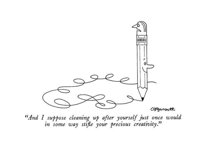 
(spoken By The Eraser Top Of A Pencil That Is Doodling Randomly.)
Chores Greeting Card featuring the drawing And I Suppose Cleaning Up After Yourself by Charles Barsotti
