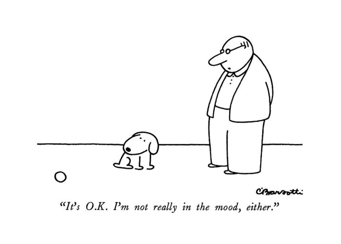 

 Man To Dog As Dog Watches A Ball Roll Past And Just Looks At It. 
Dogs Greeting Card featuring the drawing It's O.k. I'm Not Really In The Mood by Charles Barsotti