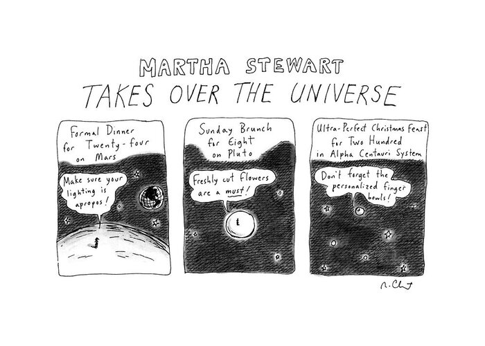 No Caption
Martha Stewart Takes Over The Universe: Title. Three Panels Show Tiny Figures On Planets Greeting Card featuring the drawing Martha Stewart 
Takes Over The Universe by Roz Chast