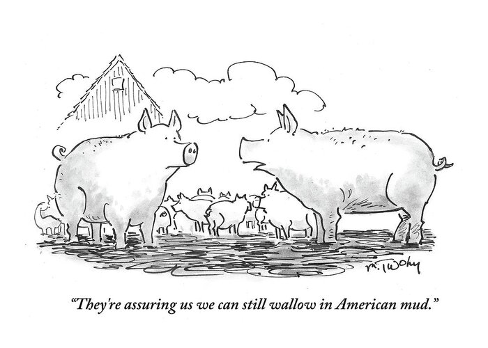 They're Assuring Us We Can Still Wallow In American Mud.' Greeting Card featuring the drawing We Can Still Wallow In American Mud by Mike Twohy