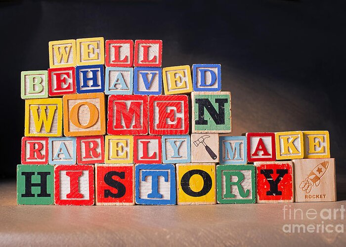 Well-behaved Women Rarely Make History Greeting Card featuring the photograph Well Behaved Women Rarely Make History by Art Whitton