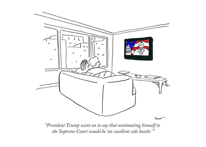 President Trump Went On To Say That Nominating Himself To The Supreme Court Would Be 'an Excellent Side Hustle.' Greeting Card featuring the drawing An Excellent Side Hustle by Michael Shaw