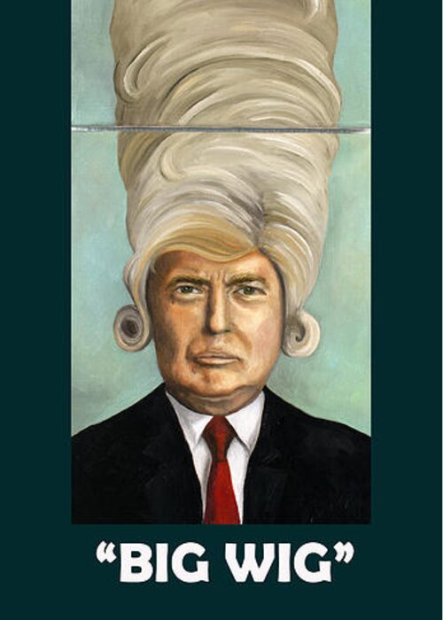 Donald Trump Greeting Card featuring the painting Big Wig with Lettering by Leah Saulnier The Painting Maniac