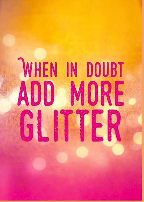 Quote Greeting Card featuring the photograph Fun quote When in doubt add more glitter by Matthias Hauser