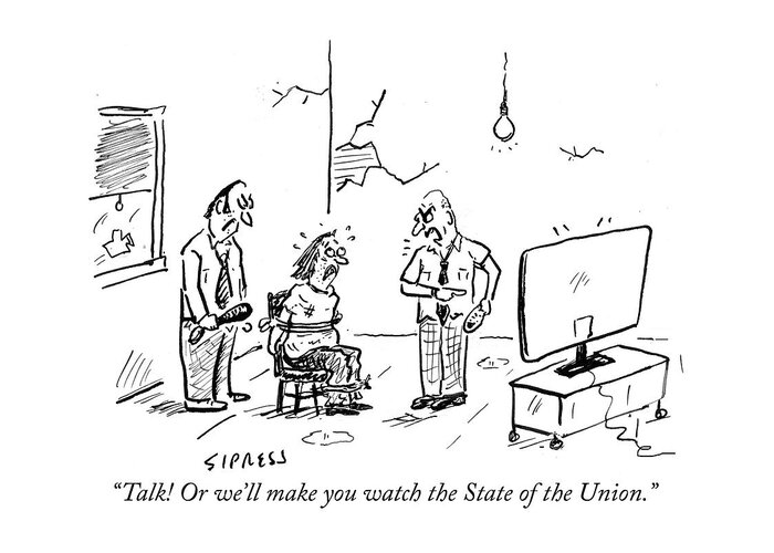 talk! Or We'll Make You Watch The State Of The Union. Greeting Card featuring the drawing Talk Or we will make you watch the State of the Union by David Sipress