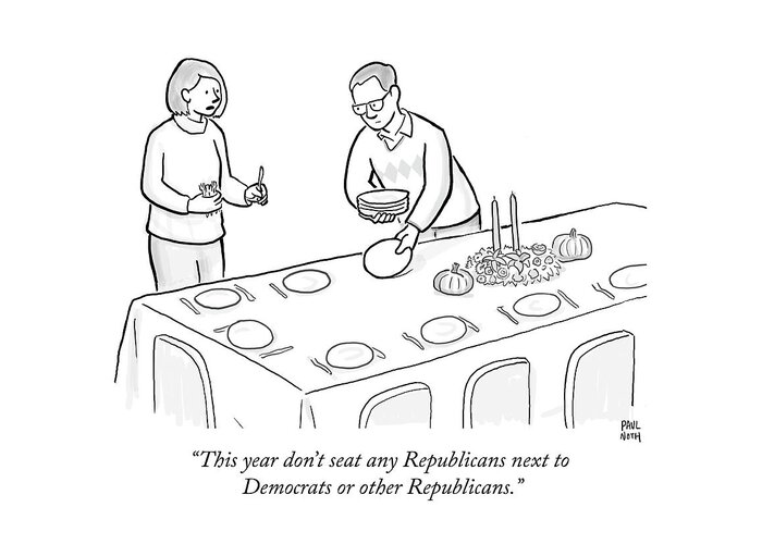this Year Don't Seat Any Republicans Next To Democrats Or Other Republicans. Greeting Card featuring the drawing Thanksgiving politics by Paul Noth