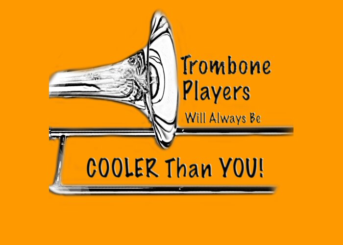 Trombone Greeting Card featuring the photograph Trombone Players Are Cooler Than You by M K Miller