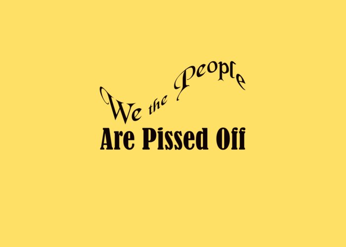 We The People Are Pissed Off; Political; T-shirts; Tote Bags; Duvet Covers; Throw Pillows; Shower Curtains; Art Prints; Framed Prints; Canvas Prints; Acrylic Prints; Metal Prints; Greeting Cards; T Shirts; Tshirts Greeting Card featuring the photograph We the People Are Pissed Off 5460.02 by M K Miller