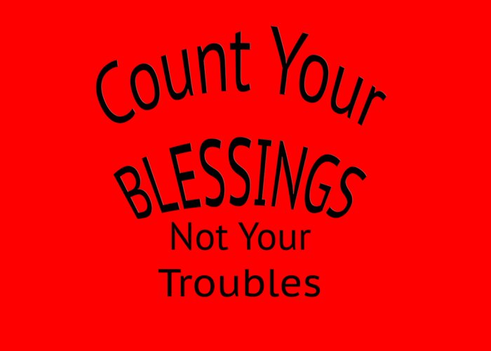 T-shirt; Tshirt; T Shirt; Colorful; Truism; Saying; Happy; Happiness; Fun; Enjoy; Your Blessings Not Your Troubles Greeting Card featuring the digital art Your Blessings Not Your Troubles 1 by M K Miller