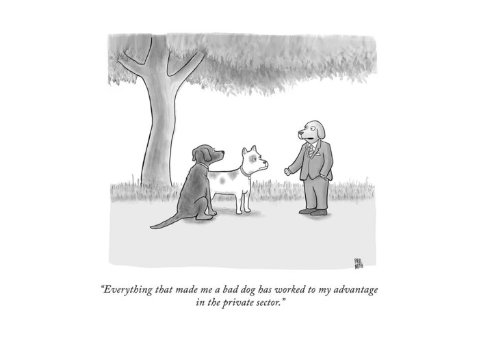 Everything That Made Me A Bad Dog Has Worked To My Advantage In The Private Sector. Greeting Card featuring the drawing A Bad Dog by Paul Noth