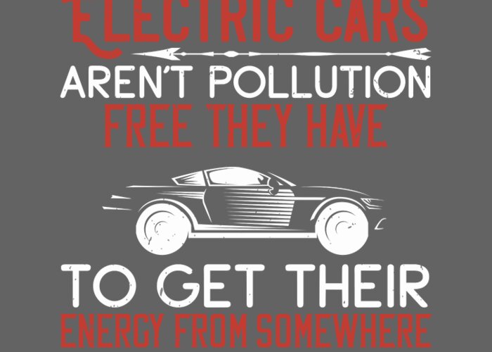 Car Greeting Card featuring the digital art Car Lover Gift Electric Cars Aren't Pollution-Free They Have To Get Their Energy From Somewhere by Jeff Creation