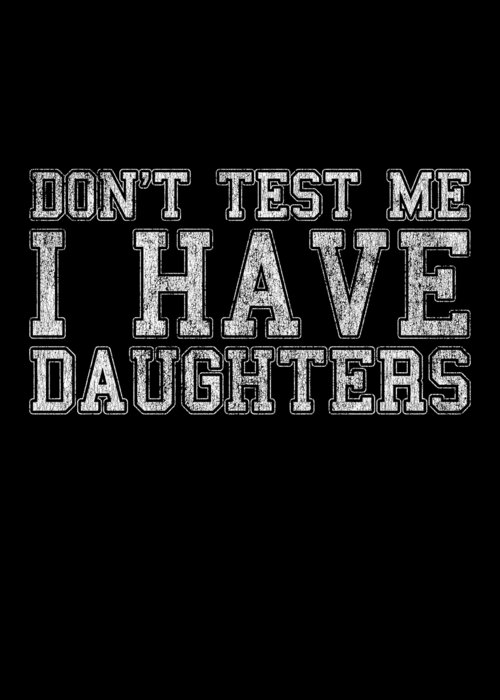 Funny Greeting Card featuring the digital art Dont Test Me I Have Daughters by Flippin Sweet Gear