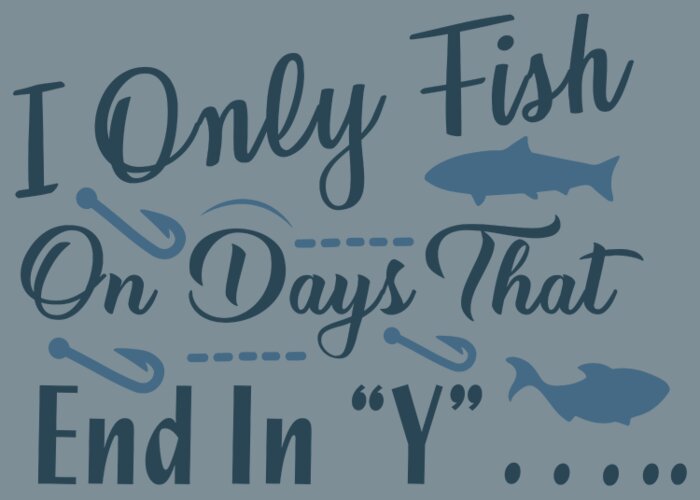 Fishing Gift I Only Fish On Days That End In Y Funny Fisher Gag Greeting  Card by Jeff Creation