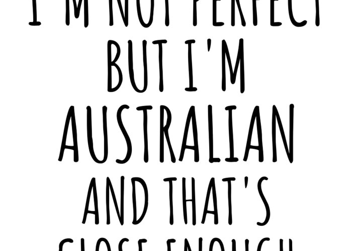 Australian Gift Greeting Card featuring the digital art Funny Australian Australia Gift Idea for Men Women Nation Pride I'm Not Perfect But That's Close Enough Quote Gag Joke by Jeff Creation