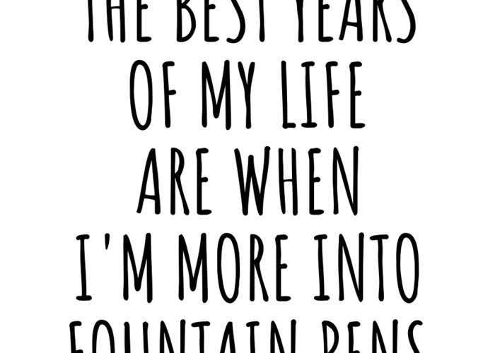 Fountain Pens Gift Greeting Card featuring the digital art Funny Fountain Pens The Best Years Of My Life Gift Idea For Hobby Lover Fan Quote Inspirational Gag by FunnyGiftsCreation