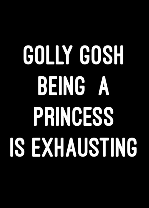 Funny Greeting Card featuring the digital art Golly Gosh Being A Princess Is Exhausting by Flippin Sweet Gear