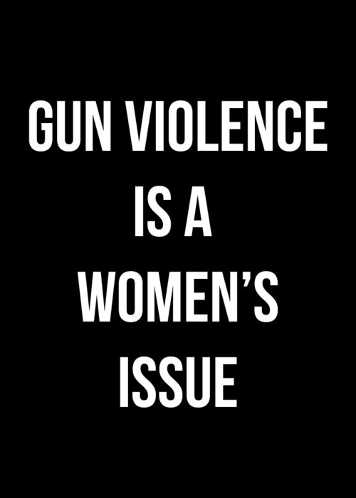 Funny Greeting Card featuring the digital art Gun Violence Is A Womens Issue by Flippin Sweet Gear