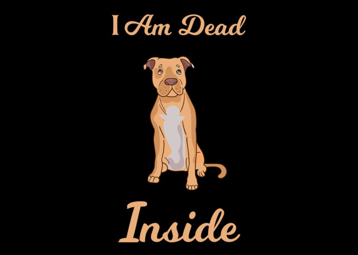 I Am Dead Inside As A Funny Cute Dog Pit Bull Humor Greeting Card by Ari  Shok