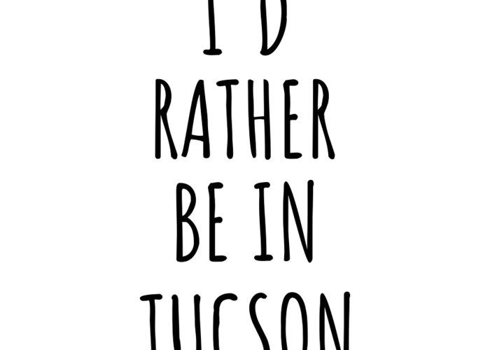 Tucson Gift Greeting Card featuring the digital art I'd Rather Be In Tucson Funny Traveler Gift for Men Women City Lover Nostalgia Present Idea Quote Gag by Jeff Creation