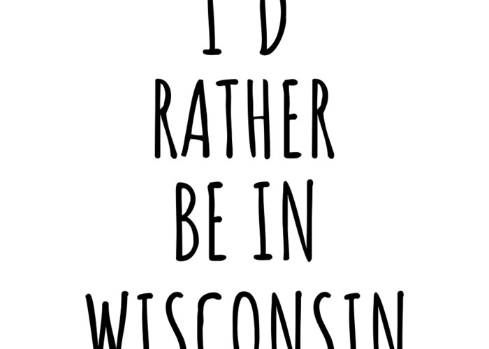 Wisconsin Greeting Card featuring the digital art I'd Rather Be In Wisconsin Funny Wisconsinite Gift for Men Women States Lover Nostalgia Present Missing Home Quote Gag by Jeff Creation