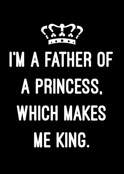 Funny Greeting Card featuring the digital art Im A Father Of A Princess Which Makes Me King by Flippin Sweet Gear