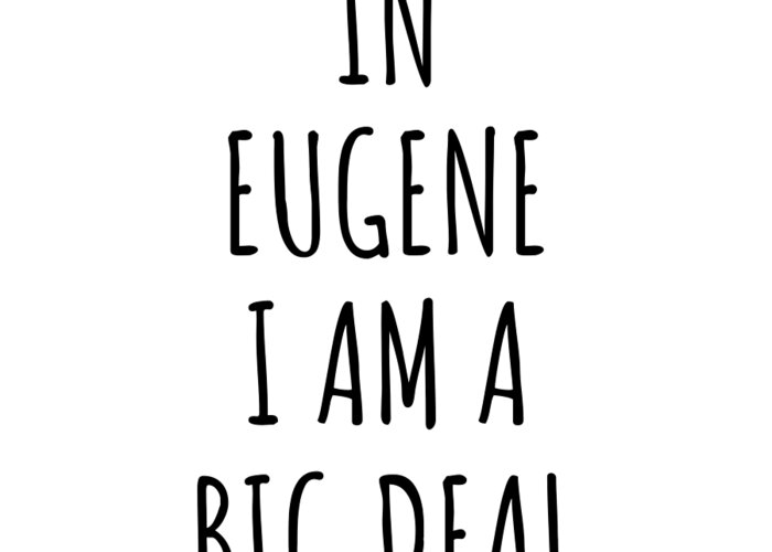 Eugene Gift Greeting Card featuring the digital art In Eugene I'm A Big Deal Funny Gift for City Lover Men Women Citizen Pride by Jeff Creation