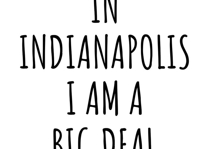 Indianapolis Gift Greeting Card featuring the digital art In Indianapolis I'm A Big Deal Funny Gift for City Lover Men Women Citizen Pride by Jeff Creation