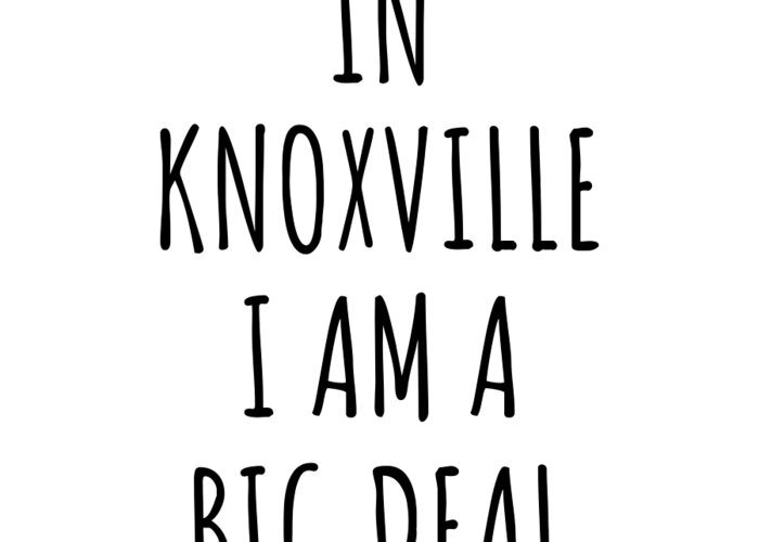 Knoxville Gift Greeting Card featuring the digital art In Knoxville I'm A Big Deal Funny Gift for City Lover Men Women Citizen Pride by Jeff Creation