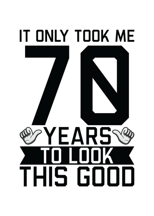 70th Birthday Greeting Card featuring the digital art It Only Took Me 70 Years To Look This Good 70th Birthday by Toms Tee Store