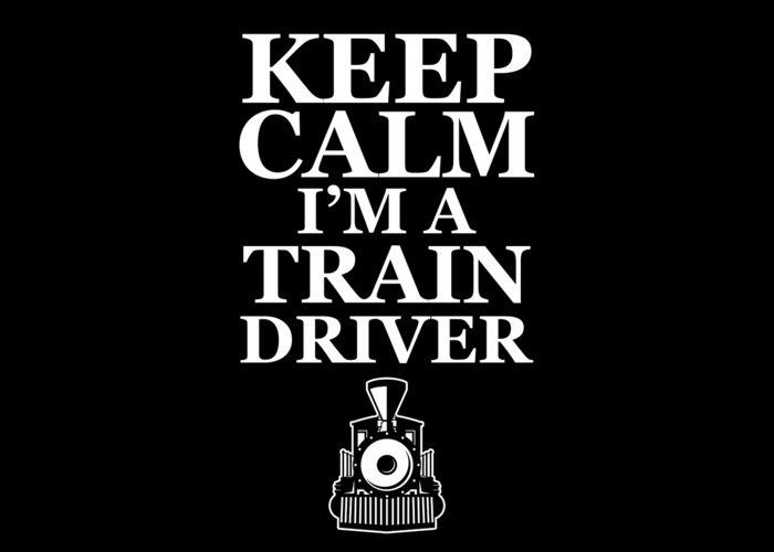 Engineer Greeting Card featuring the digital art Keep Calm Im A Train Driver Gift by Thomas Larch