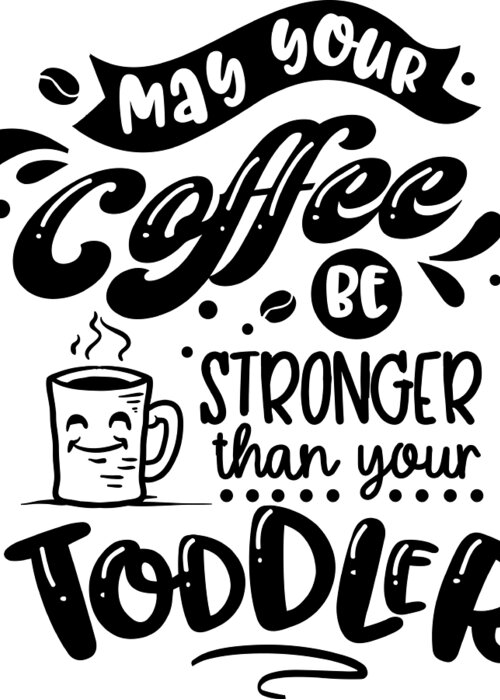 May Your Coffee Be Stronger Than Your Toddler. Funny Mom Life and